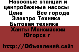 Насосные станции и центробежные насосы  › Цена ­ 1 - Все города Электро-Техника » Бытовая техника   . Ханты-Мансийский,Югорск г.